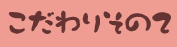 こだわりその二