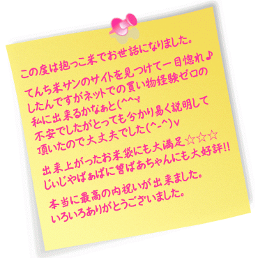 この度は抱っこ米でお世話になりました。
てんち米サンのサイトを見つけて一目惚れ♪したんですがネットでの買い物経験ゼロの私に出来るかなぁと(^^ゞ不安でしたがとっても分かり易く説明して頂いたので大丈夫でした(^-^)v 
出来上がったお米袋にも大満足☆☆☆ じぃじやばぁばに曾ばあちゃんにも大好評！！
 本当にてんち米サンに出会えて最高の内祝いが出来ました。いろいろありがとうございました。